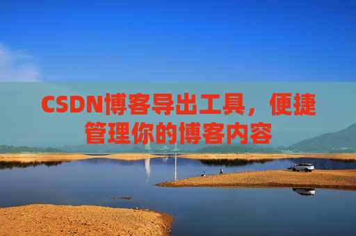 CSDN博客导出工具，便捷管理你的博客内容